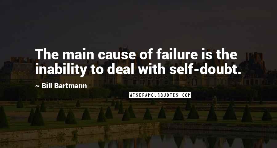 Bill Bartmann Quotes: The main cause of failure is the inability to deal with self-doubt.