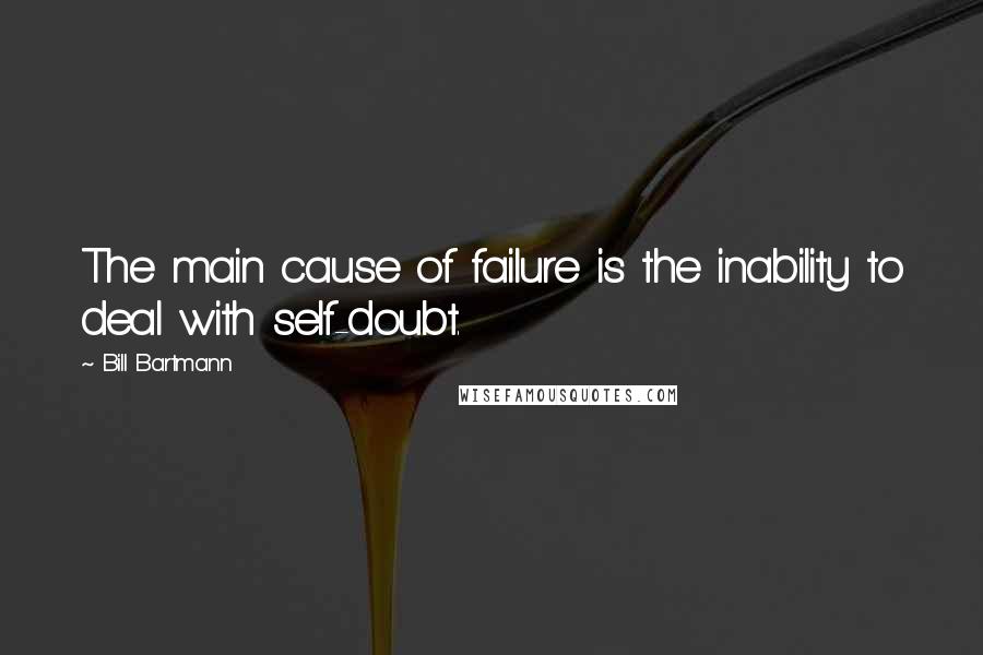 Bill Bartmann Quotes: The main cause of failure is the inability to deal with self-doubt.