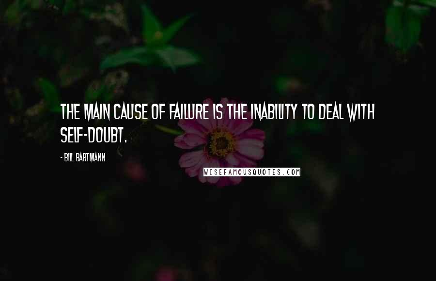 Bill Bartmann Quotes: The main cause of failure is the inability to deal with self-doubt.