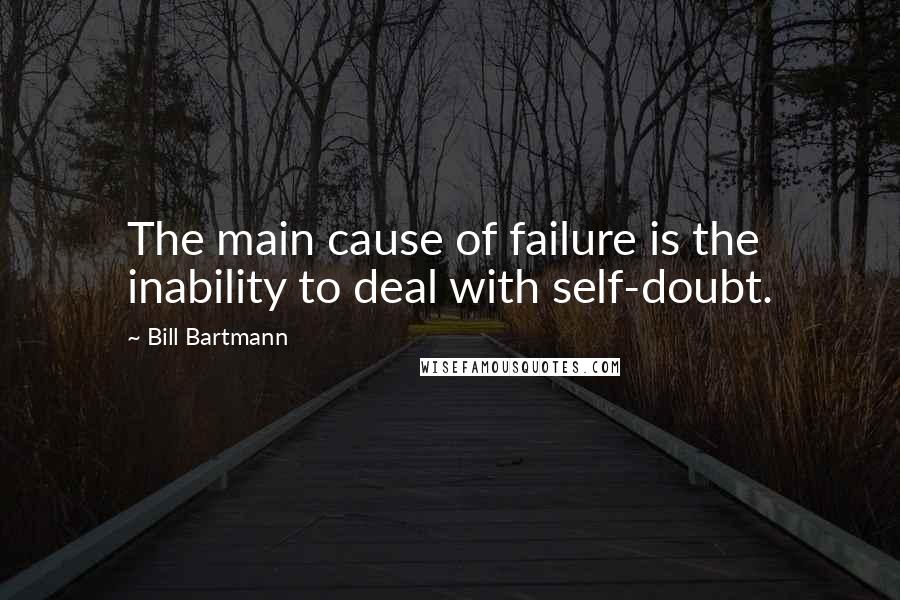 Bill Bartmann Quotes: The main cause of failure is the inability to deal with self-doubt.