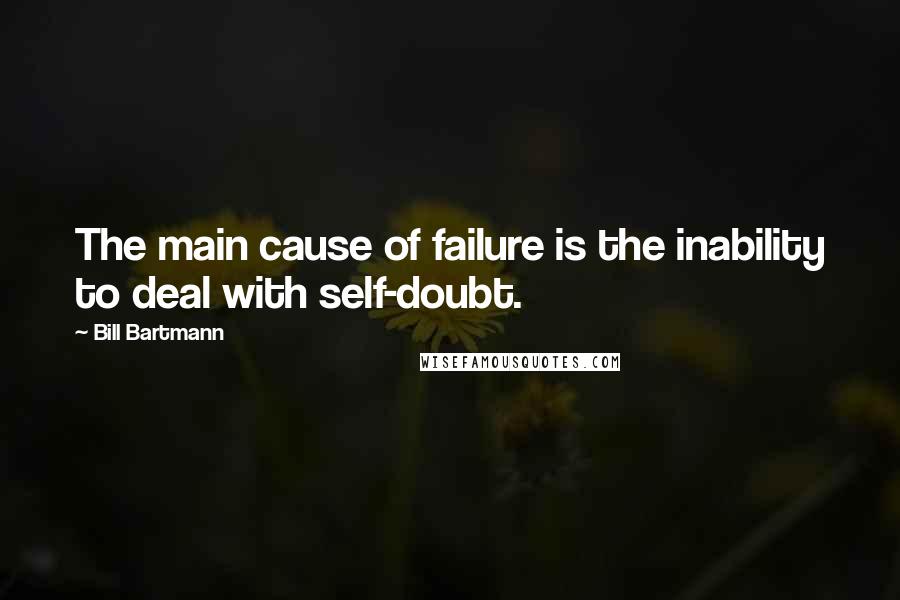 Bill Bartmann Quotes: The main cause of failure is the inability to deal with self-doubt.