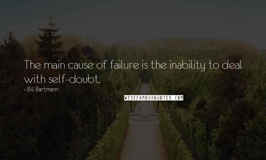 Bill Bartmann Quotes: The main cause of failure is the inability to deal with self-doubt.