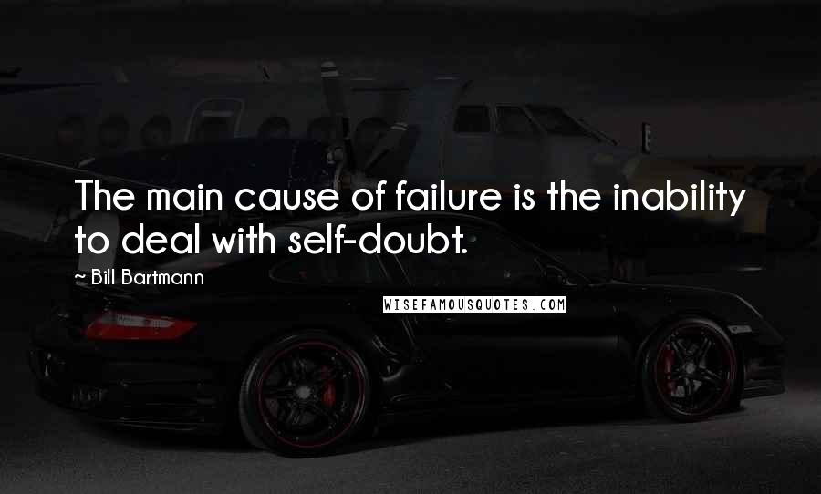 Bill Bartmann Quotes: The main cause of failure is the inability to deal with self-doubt.