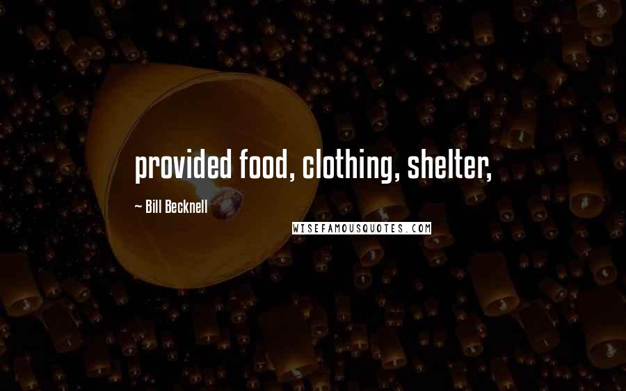 Bill Becknell Quotes: provided food, clothing, shelter,