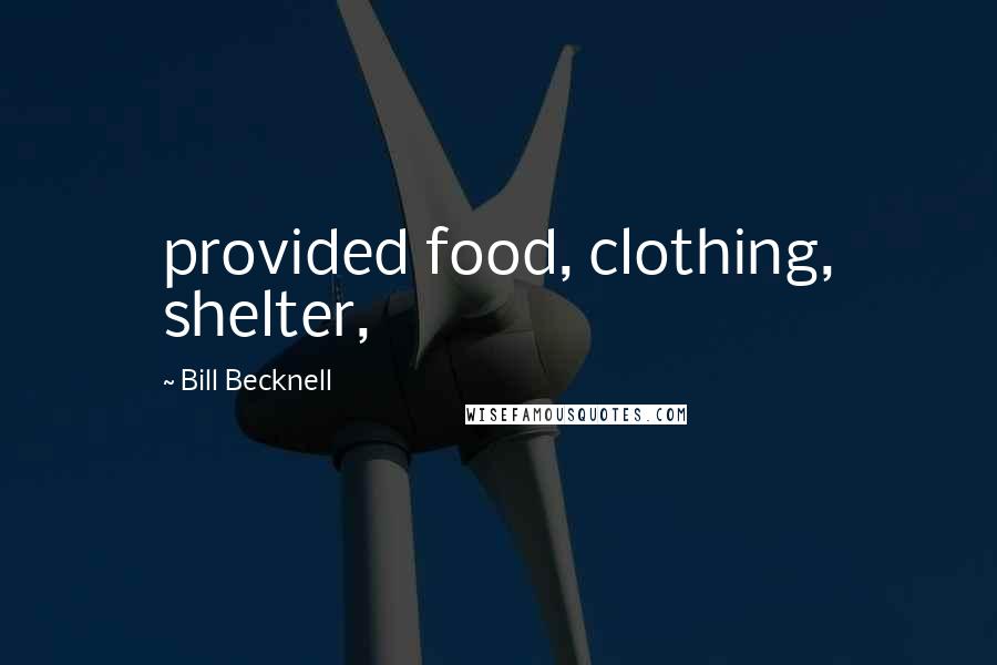 Bill Becknell Quotes: provided food, clothing, shelter,