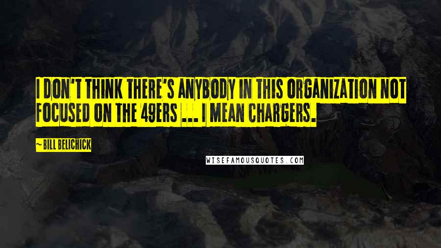 Bill Belichick Quotes: I don't think there's anybody in this organization not focused on the 49ers ... I mean Chargers.