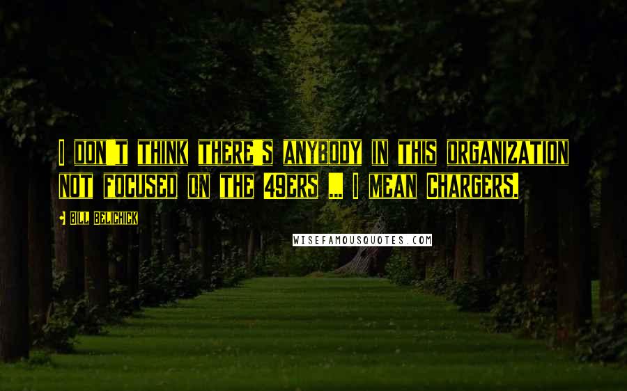 Bill Belichick Quotes: I don't think there's anybody in this organization not focused on the 49ers ... I mean Chargers.
