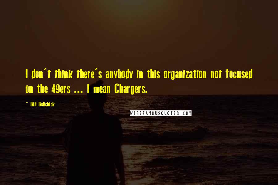 Bill Belichick Quotes: I don't think there's anybody in this organization not focused on the 49ers ... I mean Chargers.