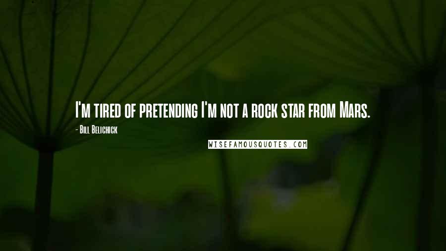 Bill Belichick Quotes: I'm tired of pretending I'm not a rock star from Mars.