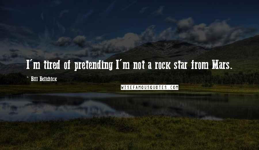 Bill Belichick Quotes: I'm tired of pretending I'm not a rock star from Mars.