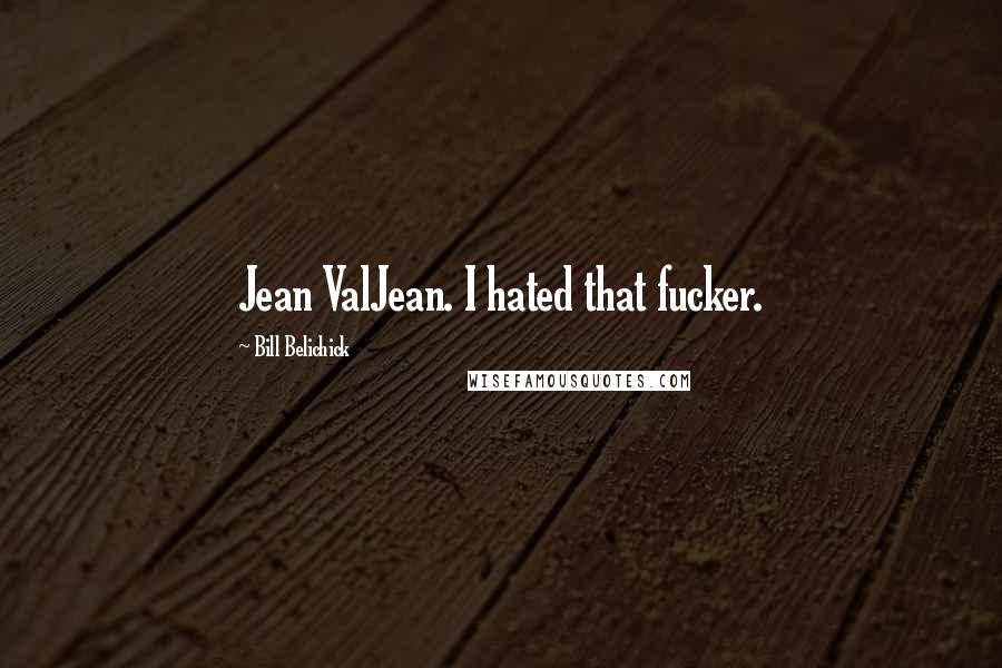 Bill Belichick Quotes: Jean ValJean. I hated that fucker.