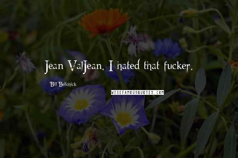 Bill Belichick Quotes: Jean ValJean. I hated that fucker.