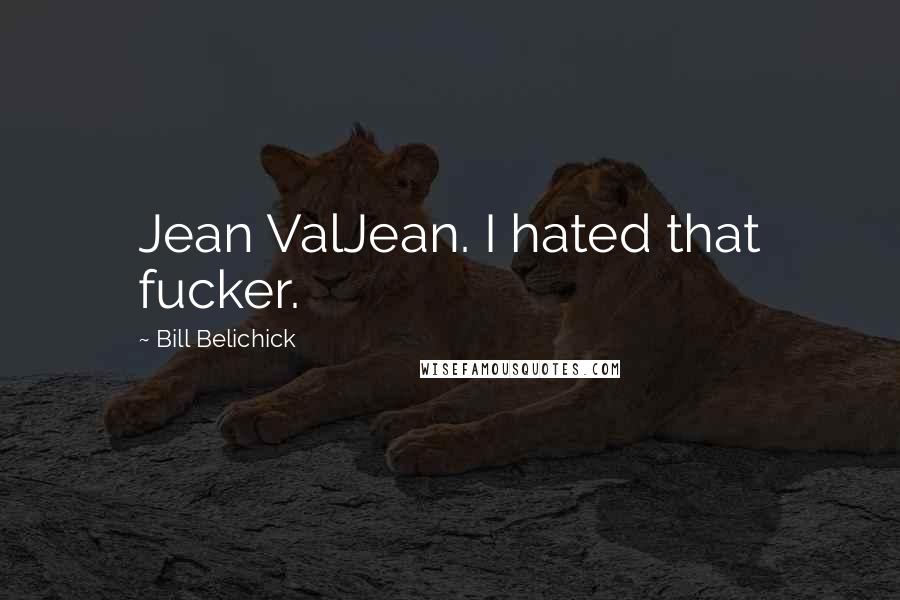 Bill Belichick Quotes: Jean ValJean. I hated that fucker.