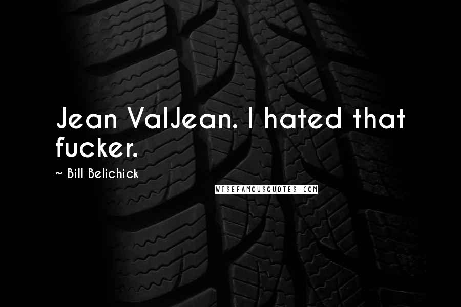 Bill Belichick Quotes: Jean ValJean. I hated that fucker.