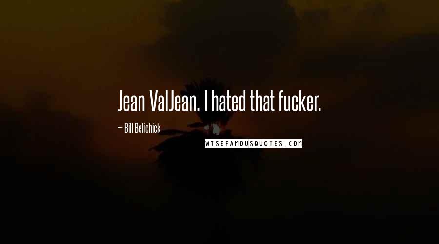 Bill Belichick Quotes: Jean ValJean. I hated that fucker.
