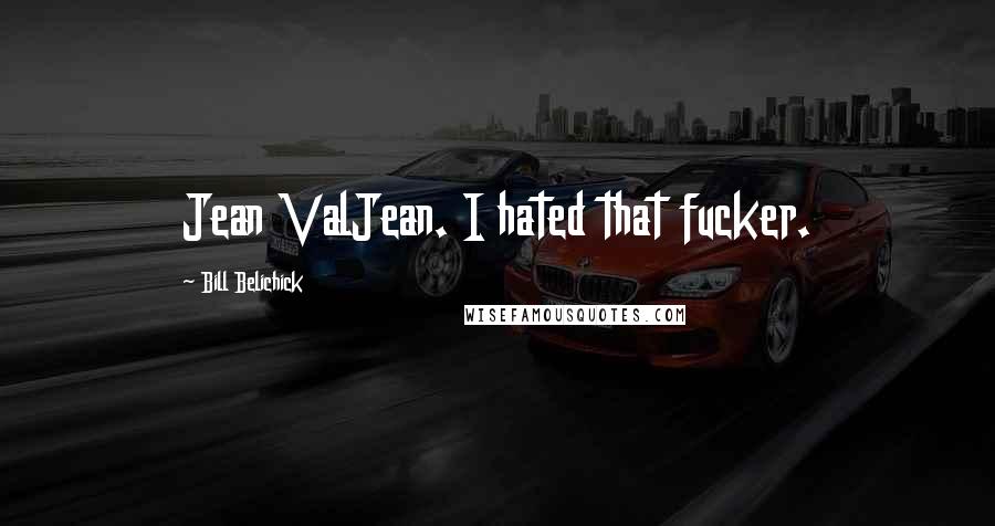Bill Belichick Quotes: Jean ValJean. I hated that fucker.