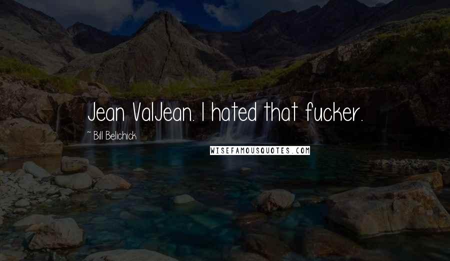 Bill Belichick Quotes: Jean ValJean. I hated that fucker.