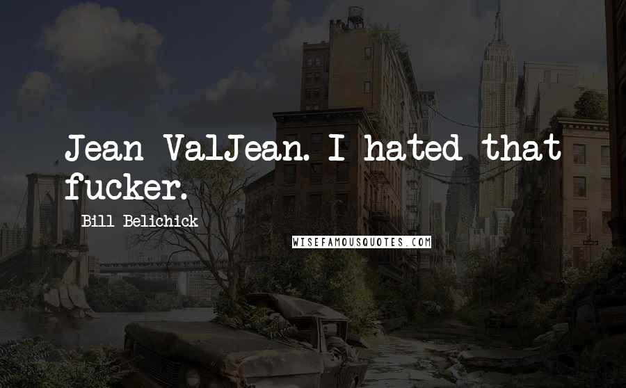 Bill Belichick Quotes: Jean ValJean. I hated that fucker.