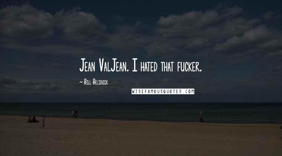 Bill Belichick Quotes: Jean ValJean. I hated that fucker.