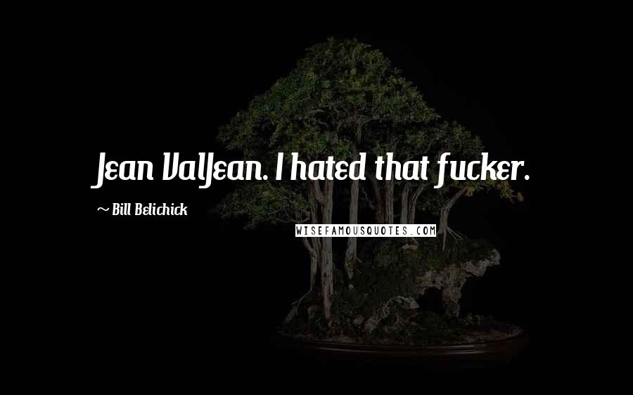Bill Belichick Quotes: Jean ValJean. I hated that fucker.