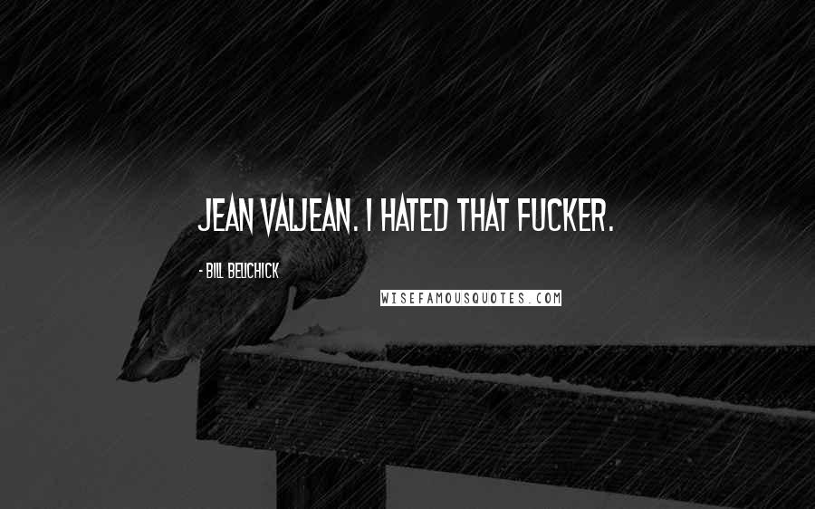 Bill Belichick Quotes: Jean ValJean. I hated that fucker.