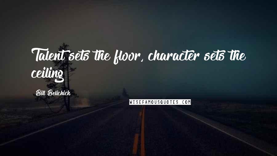 Bill Belichick Quotes: Talent sets the floor, character sets the ceiling