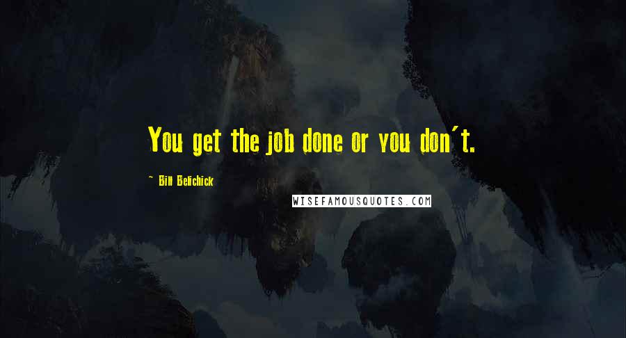 Bill Belichick Quotes: You get the job done or you don't.