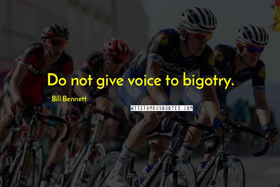 Bill Bennett Quotes: Do not give voice to bigotry.