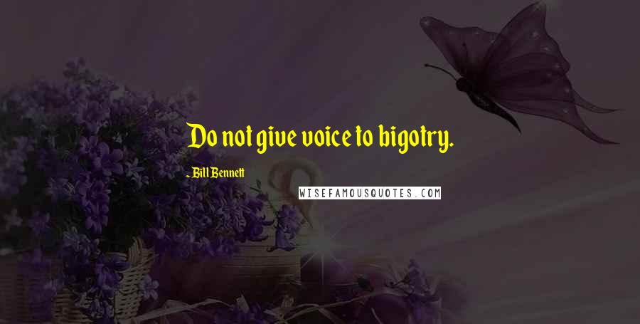 Bill Bennett Quotes: Do not give voice to bigotry.