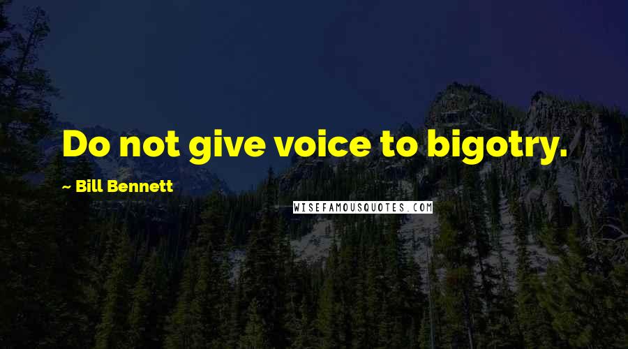 Bill Bennett Quotes: Do not give voice to bigotry.