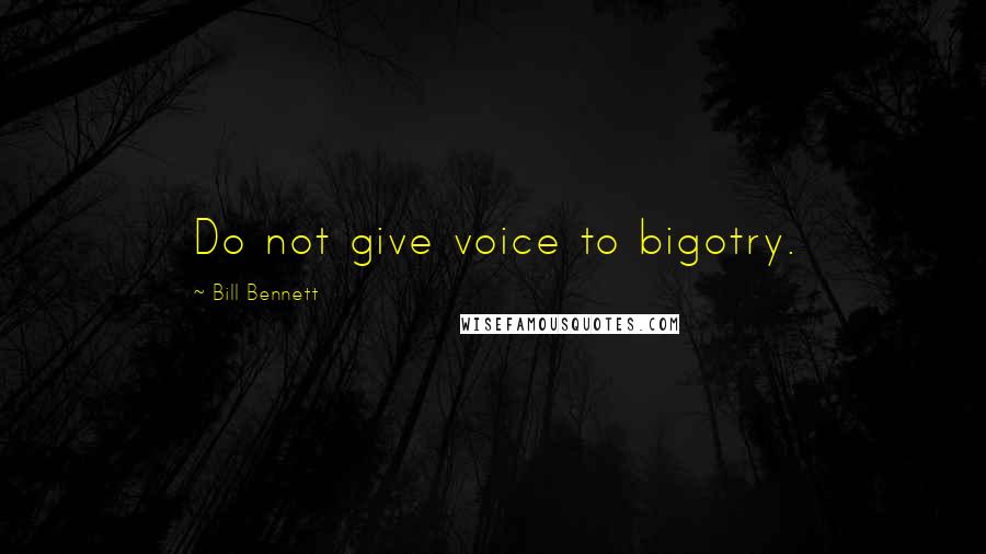 Bill Bennett Quotes: Do not give voice to bigotry.