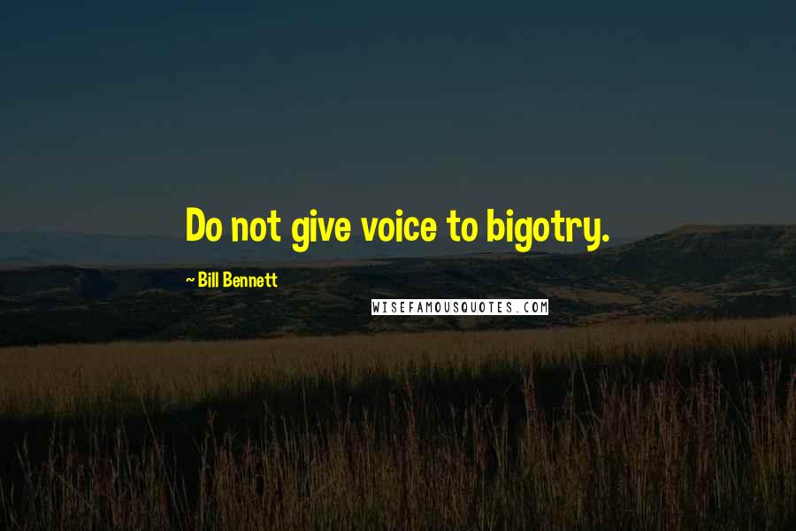 Bill Bennett Quotes: Do not give voice to bigotry.