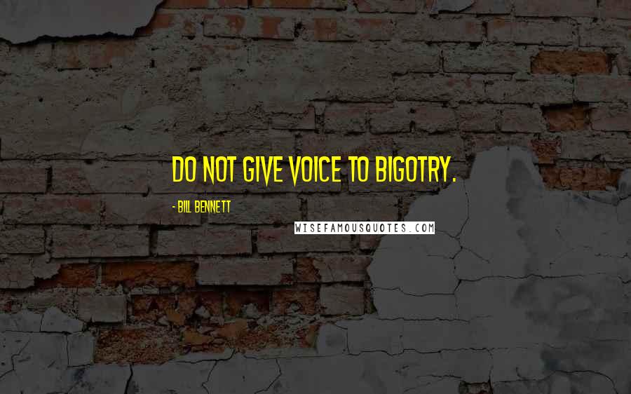 Bill Bennett Quotes: Do not give voice to bigotry.