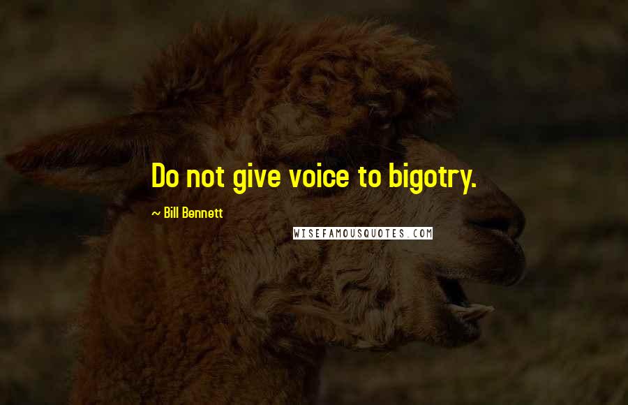 Bill Bennett Quotes: Do not give voice to bigotry.