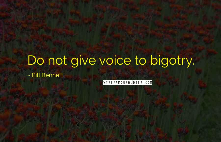 Bill Bennett Quotes: Do not give voice to bigotry.