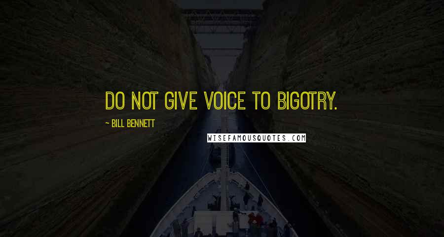 Bill Bennett Quotes: Do not give voice to bigotry.