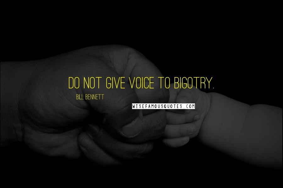 Bill Bennett Quotes: Do not give voice to bigotry.