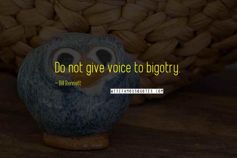 Bill Bennett Quotes: Do not give voice to bigotry.