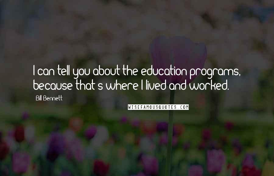 Bill Bennett Quotes: I can tell you about the education programs, because that's where I lived and worked.