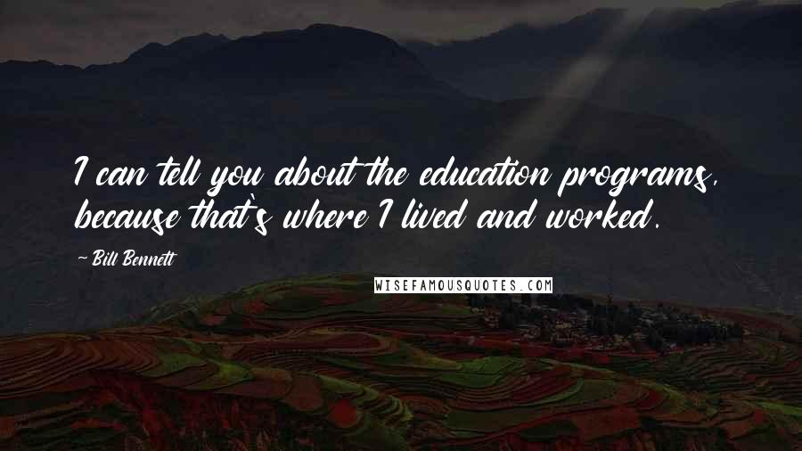 Bill Bennett Quotes: I can tell you about the education programs, because that's where I lived and worked.