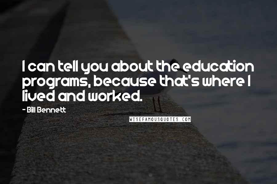 Bill Bennett Quotes: I can tell you about the education programs, because that's where I lived and worked.