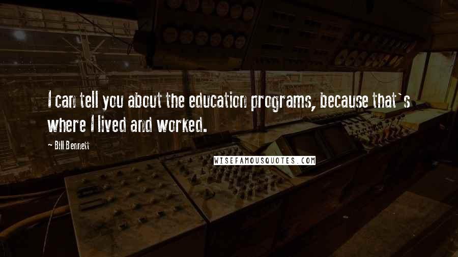 Bill Bennett Quotes: I can tell you about the education programs, because that's where I lived and worked.