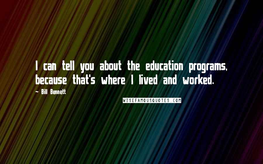 Bill Bennett Quotes: I can tell you about the education programs, because that's where I lived and worked.