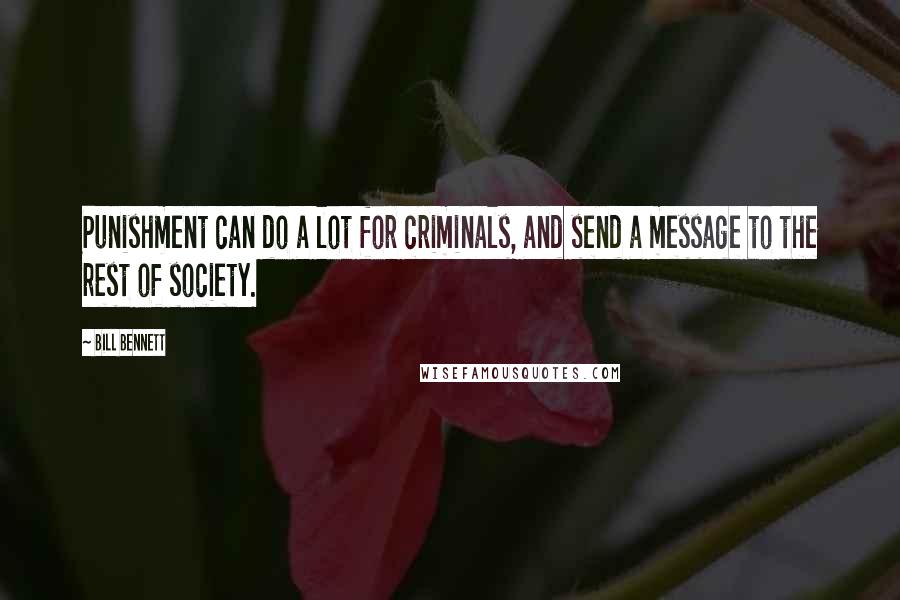 Bill Bennett Quotes: Punishment can do a lot for criminals, and send a message to the rest of society.