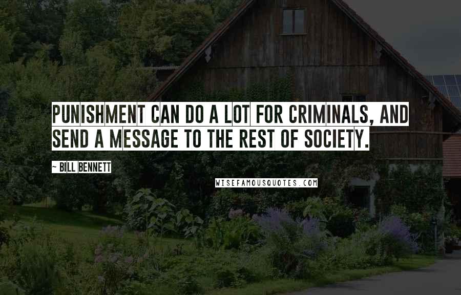 Bill Bennett Quotes: Punishment can do a lot for criminals, and send a message to the rest of society.