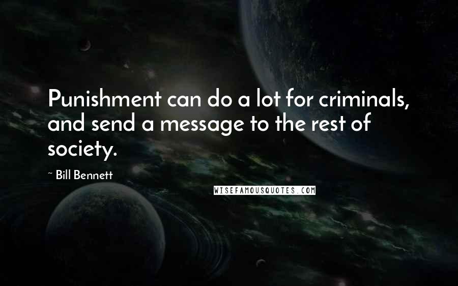 Bill Bennett Quotes: Punishment can do a lot for criminals, and send a message to the rest of society.