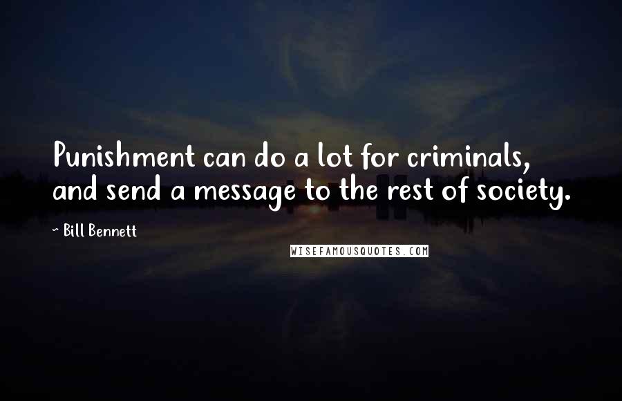 Bill Bennett Quotes: Punishment can do a lot for criminals, and send a message to the rest of society.