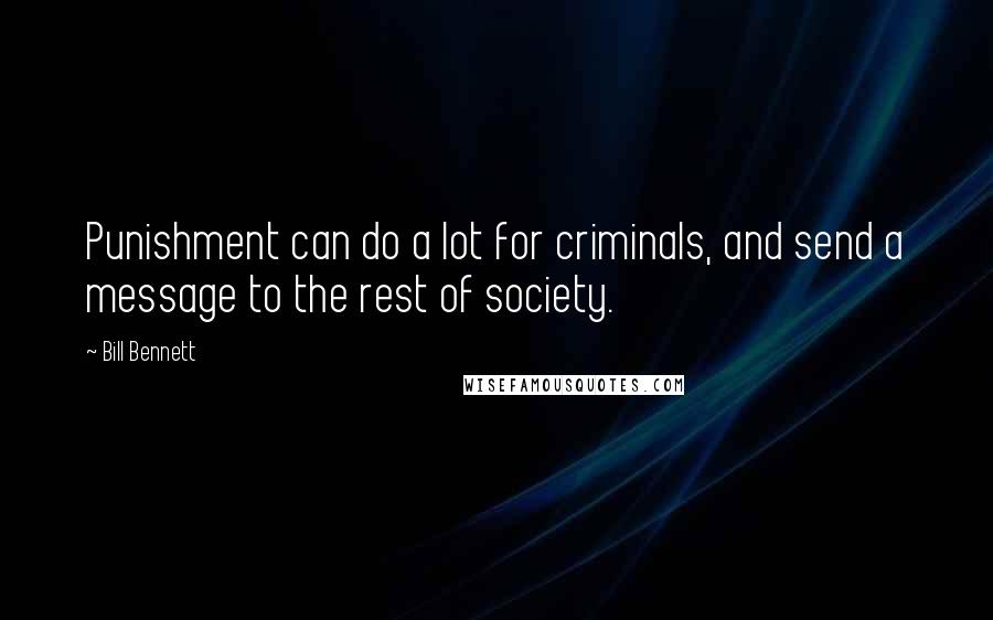Bill Bennett Quotes: Punishment can do a lot for criminals, and send a message to the rest of society.