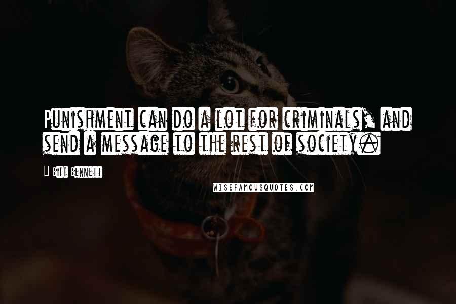 Bill Bennett Quotes: Punishment can do a lot for criminals, and send a message to the rest of society.