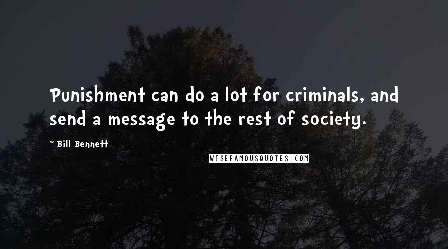 Bill Bennett Quotes: Punishment can do a lot for criminals, and send a message to the rest of society.